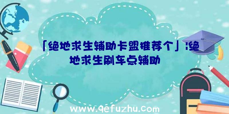 「绝地求生辅助卡盟推荐个」|绝地求生刷车点辅助